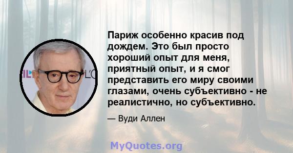 Париж особенно красив под дождем. Это был просто хороший опыт для меня, приятный опыт, и я смог представить его миру своими глазами, очень субъективно - не реалистично, но субъективно.