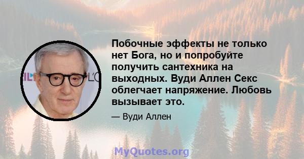 Побочные эффекты не только нет Бога, но и попробуйте получить сантехника на выходных. Вуди Аллен Секс облегчает напряжение. Любовь вызывает это.