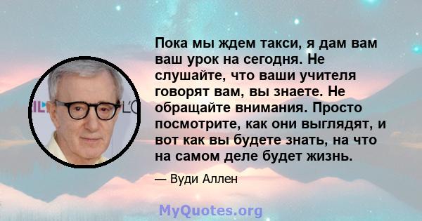 Пока мы ждем такси, я дам вам ваш урок на сегодня. Не слушайте, что ваши учителя говорят вам, вы знаете. Не обращайте внимания. Просто посмотрите, как они выглядят, и вот как вы будете знать, на что на самом деле будет