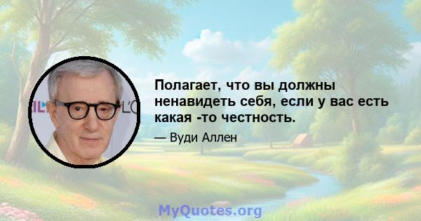 Полагает, что вы должны ненавидеть себя, если у вас есть какая -то честность.