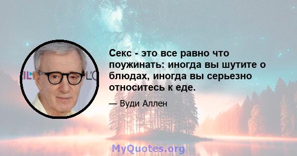 Секс - это все равно что поужинать: иногда вы шутите о блюдах, иногда вы серьезно относитесь к еде.