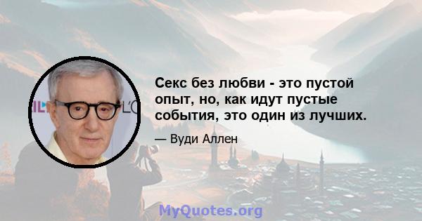 Секс без любви - это пустой опыт, но, как идут пустые события, это один из лучших.