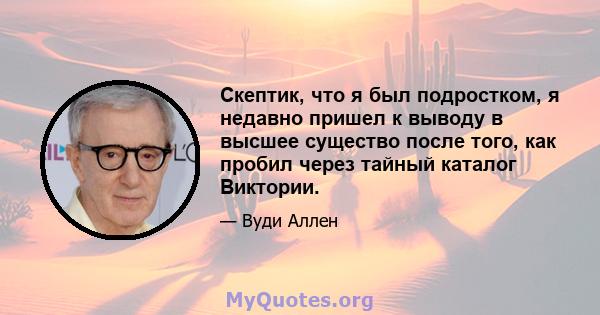 Скептик, что я был подростком, я недавно пришел к выводу в высшее существо после того, как пробил через тайный каталог Виктории.