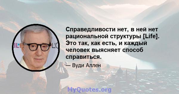 Справедливости нет, в ней нет рациональной структуры [Life]. Это так, как есть, и каждый человек выясняет способ справиться.