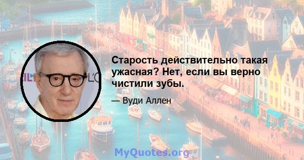 Старость действительно такая ужасная? Нет, если вы верно чистили зубы.