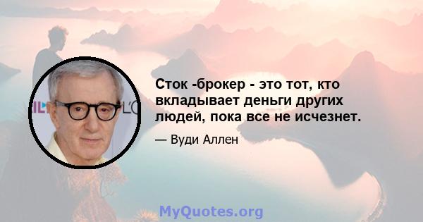 Сток -брокер - это тот, кто вкладывает деньги других людей, пока все не исчезнет.