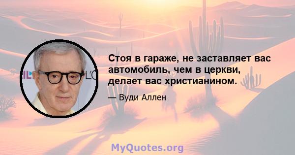 Стоя в гараже, не заставляет вас автомобиль, чем в церкви, делает вас христианином.