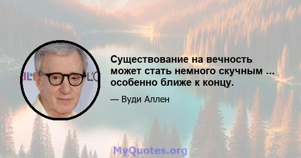 Существование на вечность может стать немного скучным ... особенно ближе к концу.