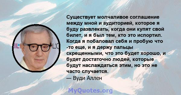 Существует молчаливое соглашение между мной и аудиторией, которое я буду развлекать, когда они купят свой билет, и я был тем, кто это испортил. Когда я побаловал себя и пробую что -то еще, и я держу пальцы скрещенными,