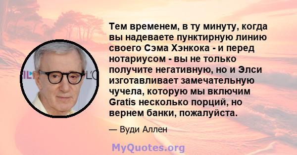 Тем временем, в ту минуту, когда вы надеваете пунктирную линию своего Сэма Хэнкока - и перед нотариусом - вы не только получите негативную, но и Элси изготавливает замечательную чучела, которую мы включим Gratis