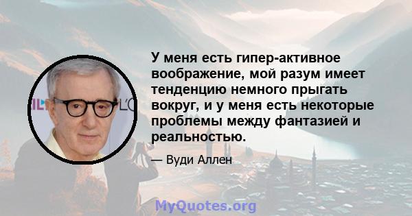 У меня есть гипер-активное воображение, мой разум имеет тенденцию немного прыгать вокруг, и у меня есть некоторые проблемы между фантазией и реальностью.