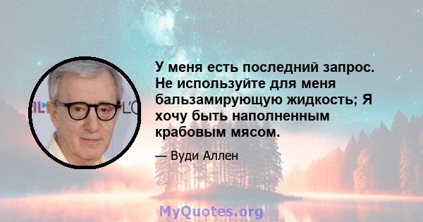 У меня есть последний запрос. Не используйте для меня бальзамирующую жидкость; Я хочу быть наполненным крабовым мясом.