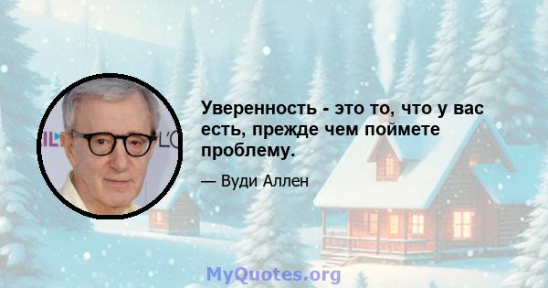 Уверенность - это то, что у вас есть, прежде чем поймете проблему.