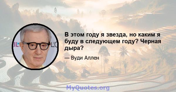 В этом году я звезда, но каким я буду в следующем году? Черная дыра?