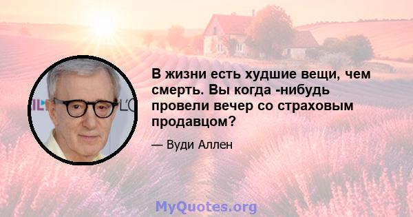 В жизни есть худшие вещи, чем смерть. Вы когда -нибудь провели вечер со страховым продавцом?