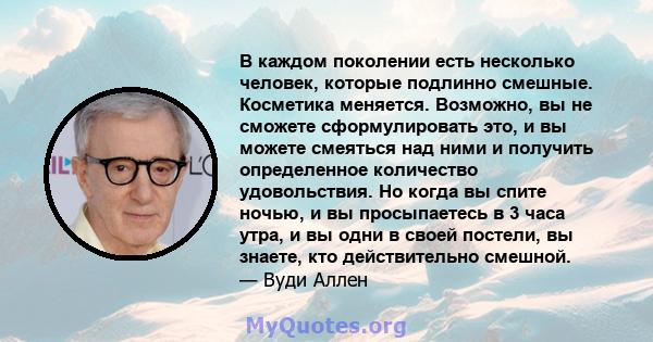 В каждом поколении есть несколько человек, которые подлинно смешные. Косметика меняется. Возможно, вы не сможете сформулировать это, и вы можете смеяться над ними и получить определенное количество удовольствия. Но