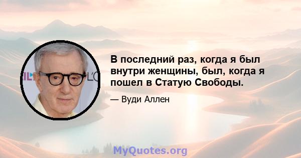 В последний раз, когда я был внутри женщины, был, когда я пошел в Статую Свободы.