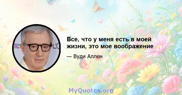 Все, что у меня есть в моей жизни, это мое воображение