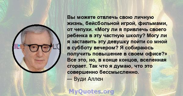 Вы можете отвлечь свою личную жизнь, бейсбольной игрой, фильмами, от чепухи. «Могу ли я привлечь своего ребенка в эту частную школу? Могу ли я заставить эту девушку пойти со мной в субботу вечером? Я собираюсь получить