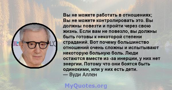 Вы не можете работать в отношениях; Вы не можете контролировать это. Вы должны повезти и пройти через свою жизнь. Если вам не повезло, вы должны быть готовы к некоторой степени страданий. Вот почему большинство