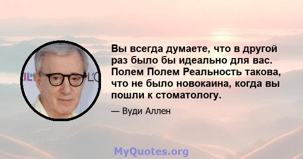 Вы всегда думаете, что в другой раз было бы идеально для вас. Полем Полем Реальность такова, что не было новокаина, когда вы пошли к стоматологу.