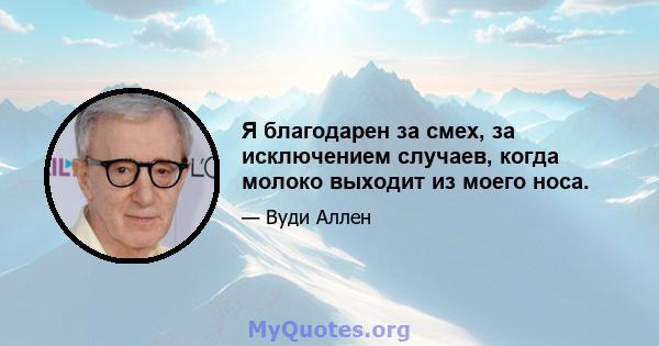 Я благодарен за смех, за исключением случаев, когда молоко выходит из моего носа.