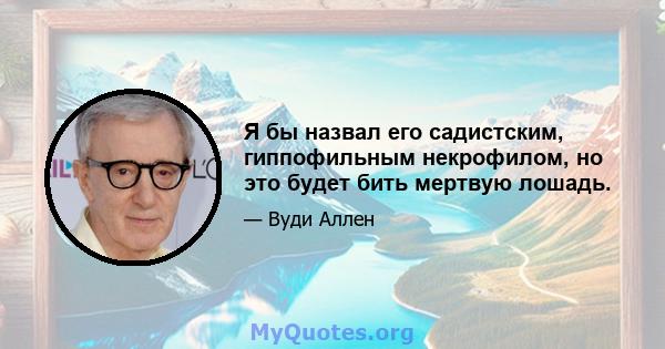 Я бы назвал его садистским, гиппофильным некрофилом, но это будет бить мертвую лошадь.