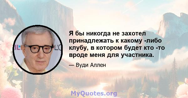 Я бы никогда не захотел принадлежать к какому -либо клубу, в котором будет кто -то вроде меня для участника.