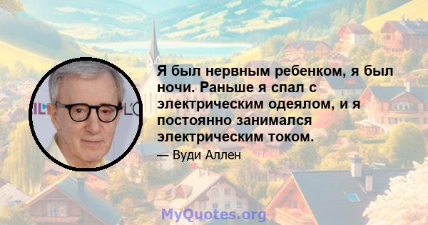 Я был нервным ребенком, я был ночи. Раньше я спал с электрическим одеялом, и я постоянно занимался электрическим током.