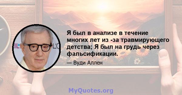 Я был в анализе в течение многих лет из -за травмирующего детства; Я был на грудь через фальсификации.