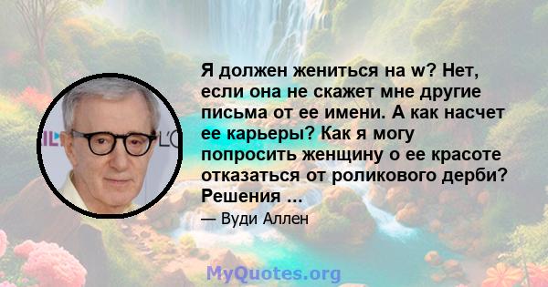 Я должен жениться на w? Нет, если она не скажет мне другие письма от ее имени. А как насчет ее карьеры? Как я могу попросить женщину о ее красоте отказаться от роликового дерби? Решения ...