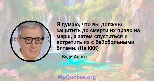 Я думаю, что вы должны защитить до смерти их право на марш, а затем спуститься и встретить их с бейсбольными битами. (На ККК)