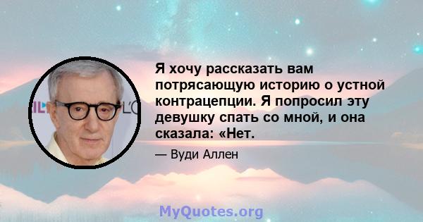 Я хочу рассказать вам потрясающую историю о устной контрацепции. Я попросил эту девушку спать со мной, и она сказала: «Нет.