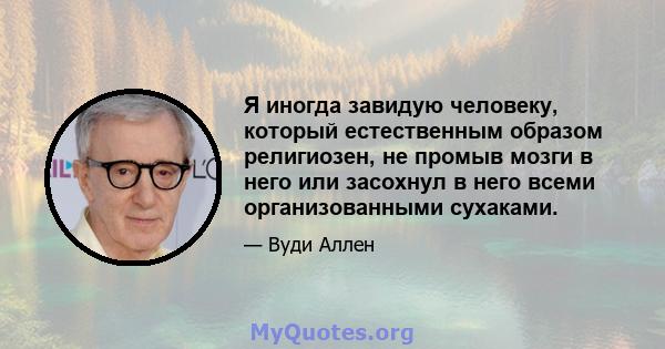 Я иногда завидую человеку, который естественным образом религиозен, не промыв мозги в него или засохнул в него всеми организованными сухаками.