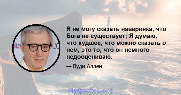 Я не могу сказать наверняка, что Бога не существует; Я думаю, что худшее, что можно сказать о нем, это то, что он немного недооцениваю.