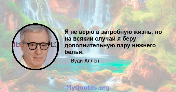 Я не верю в загробную жизнь, но на всякий случай я беру дополнительную пару нижнего белья.