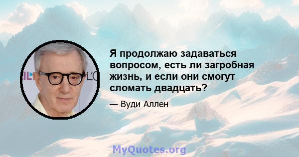 Я продолжаю задаваться вопросом, есть ли загробная жизнь, и если они смогут сломать двадцать?