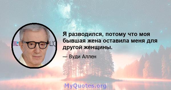 Я разводился, потому что моя бывшая жена оставила меня для другой женщины.