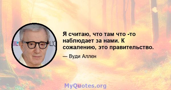 Я считаю, что там что -то наблюдает за нами. К сожалению, это правительство.