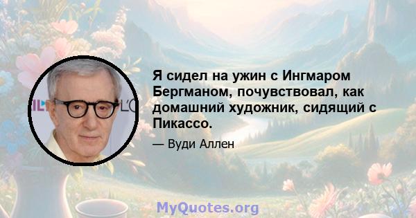 Я сидел на ужин с Ингмаром Бергманом, почувствовал, как домашний художник, сидящий с Пикассо.