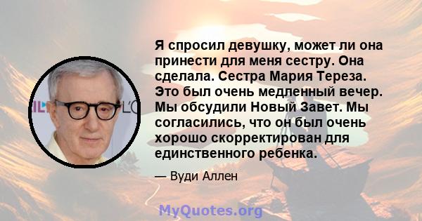 Я спросил девушку, может ли она принести для меня сестру. Она сделала. Сестра Мария Тереза. Это был очень медленный вечер. Мы обсудили Новый Завет. Мы согласились, что он был очень хорошо скорректирован для