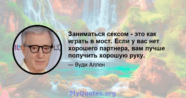 Заниматься сексом - это как играть в мост. Если у вас нет хорошего партнера, вам лучше получить хорошую руку.