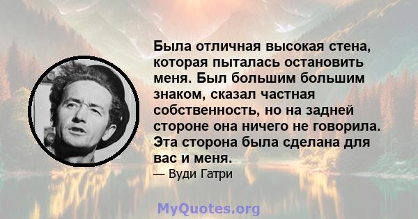 Была отличная высокая стена, которая пыталась остановить меня. Был большим большим знаком, сказал частная собственность, но на задней стороне она ничего не говорила. Эта сторона была сделана для вас и меня.