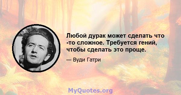 Любой дурак может сделать что -то сложное. Требуется гений, чтобы сделать это проще.