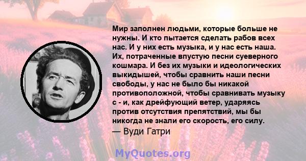 Мир заполнен людьми, которые больше не нужны. И кто пытается сделать рабов всех нас. И у них есть музыка, и у нас есть наша. Их, потраченные впустую песни суеверного кошмара. И без их музыки и идеологических выкидышей,