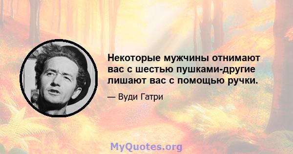 Некоторые мужчины отнимают вас с шестью пушками-другие лишают вас с помощью ручки.