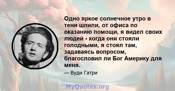 Одно яркое солнечное утро в тени шпили, от офиса по оказанию помощи, я видел своих людей - когда они стояли голодными, я стоял там, задаваясь вопросом, благословил ли Бог Америку для меня.