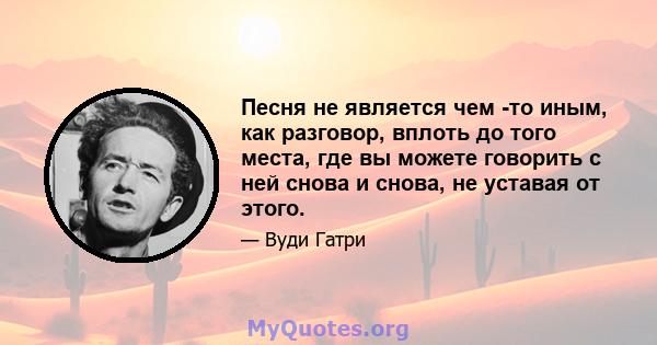 Песня не является чем -то иным, как разговор, вплоть до того места, где вы можете говорить с ней снова и снова, не уставая от этого.