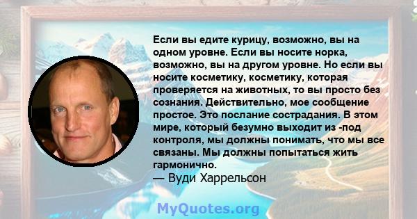 Если вы едите курицу, возможно, вы на одном уровне. Если вы носите норка, возможно, вы на другом уровне. Но если вы носите косметику, косметику, которая проверяется на животных, то вы просто без сознания. Действительно, 