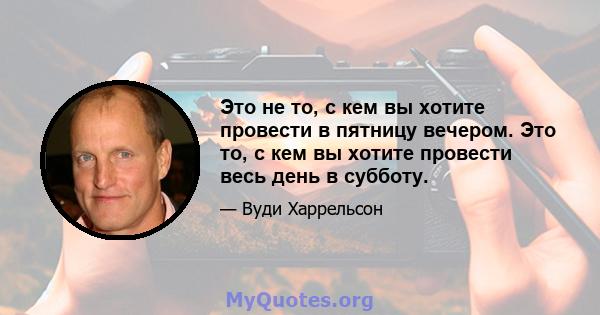 Это не то, с кем вы хотите провести в пятницу вечером. Это то, с кем вы хотите провести весь день в субботу.